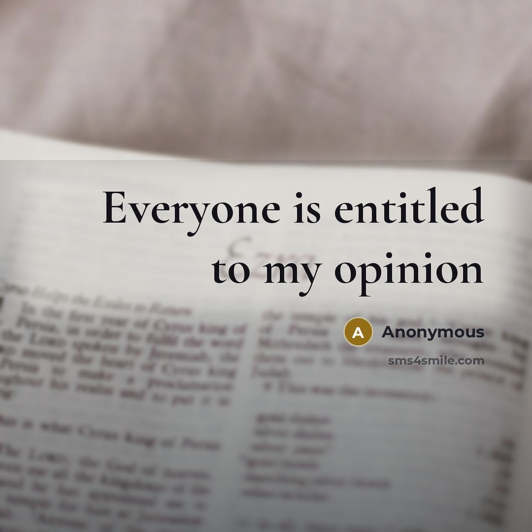 “Everyone is entitled to my opinion…” quote by Anonymous
