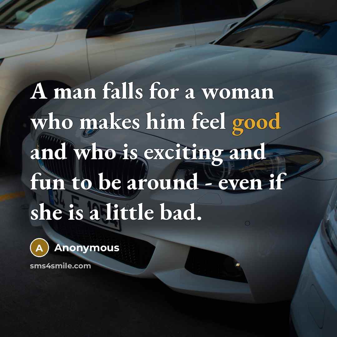 “A man falls for a woman who makes him feel good and who is exciting and fun to be around - even if she is a little bad.” quote by Anonymous