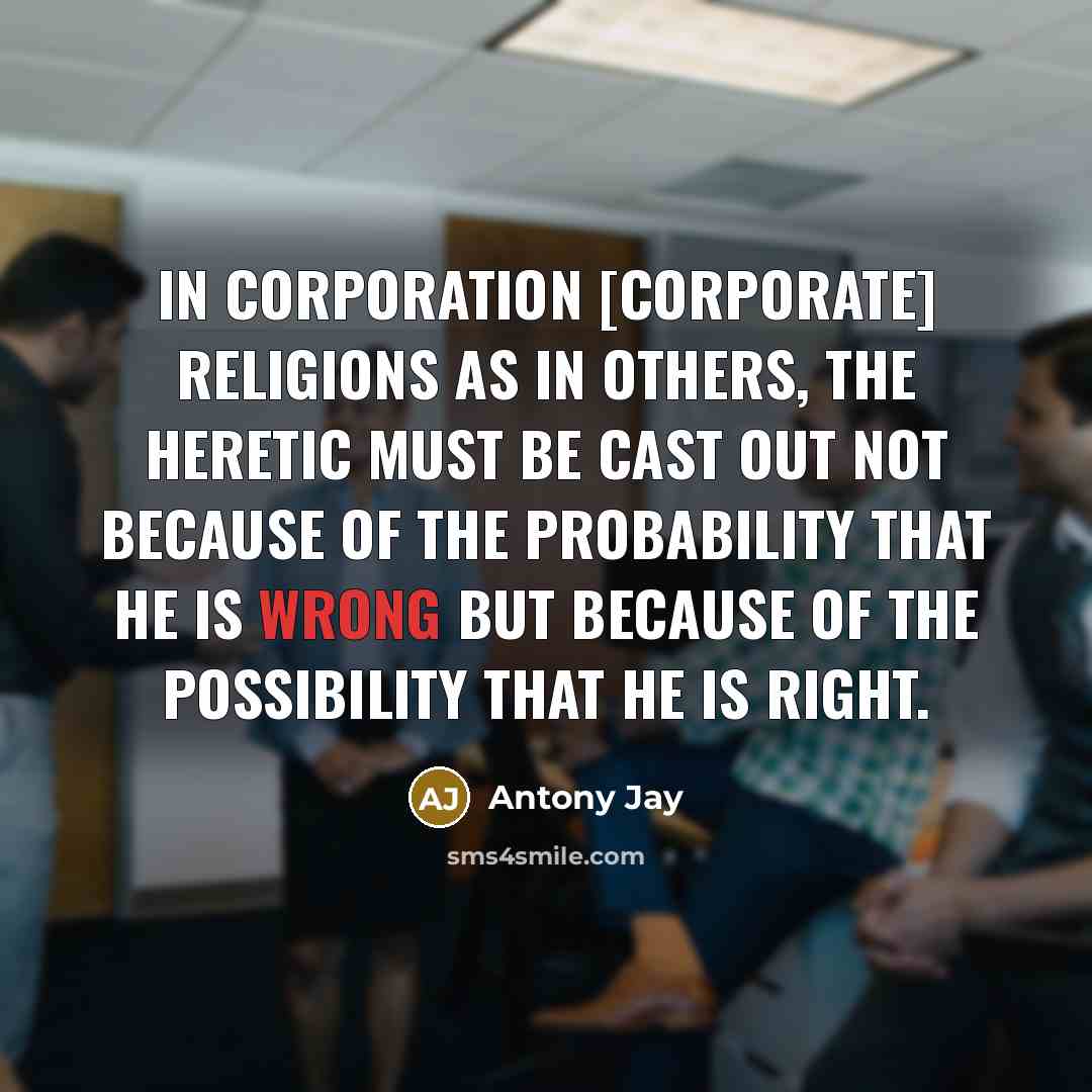 “In corporation [corporate] religions as in others, the heretic must…” quote by Antony Jay