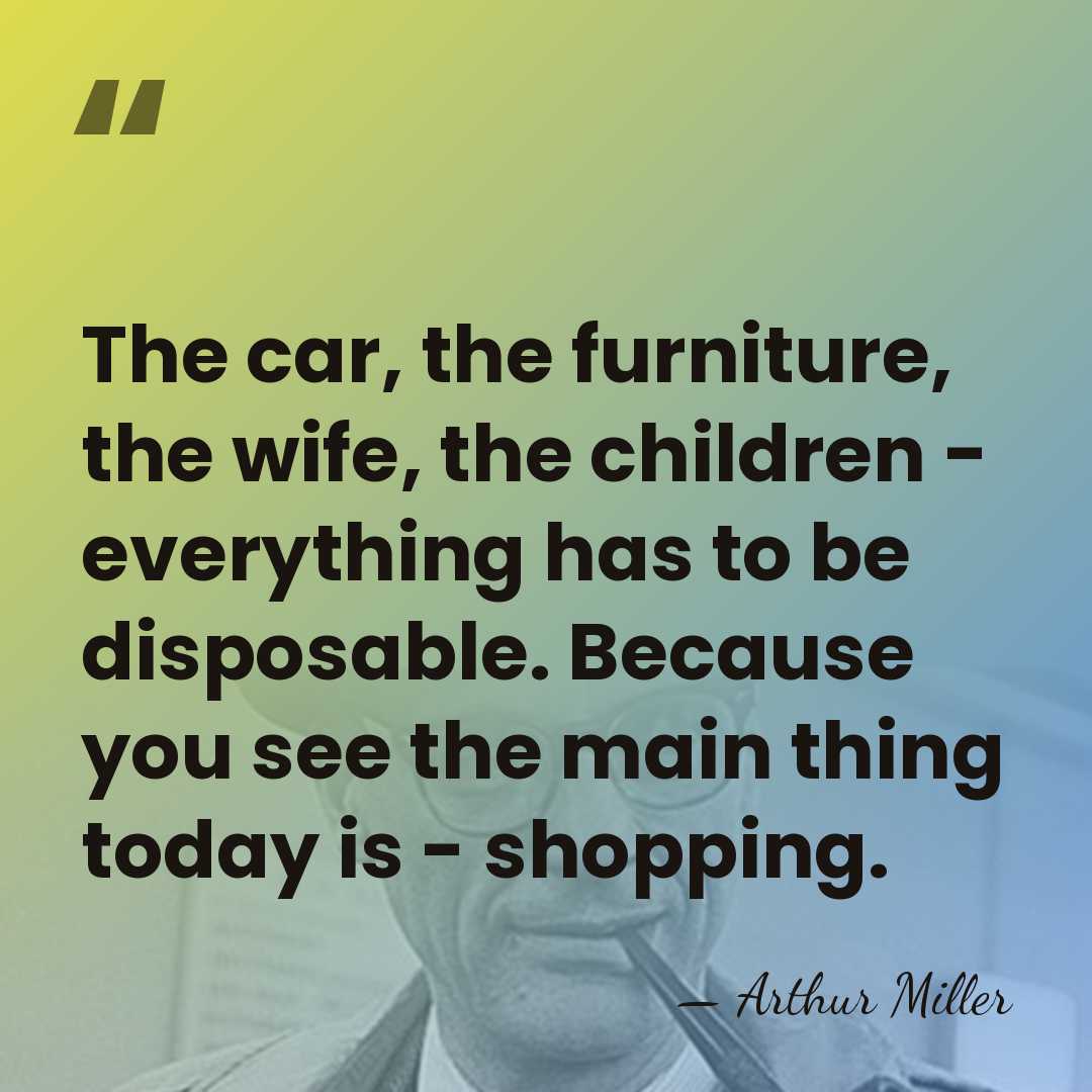 The car, the furniture, the wife, the children - everything has to&hellip; - Arthur Miller