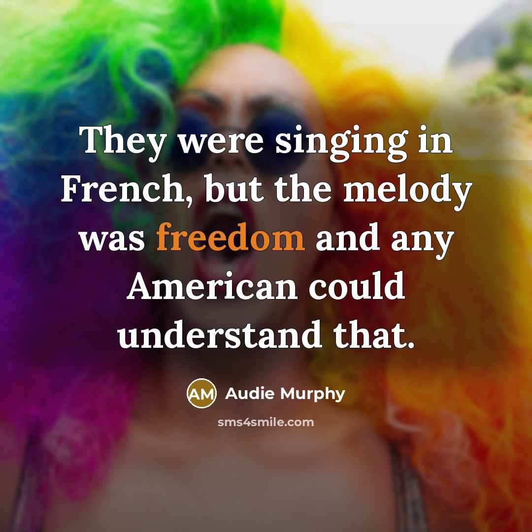 “They were singing in French, but the melody was freedom…” quote by Audie Murphy