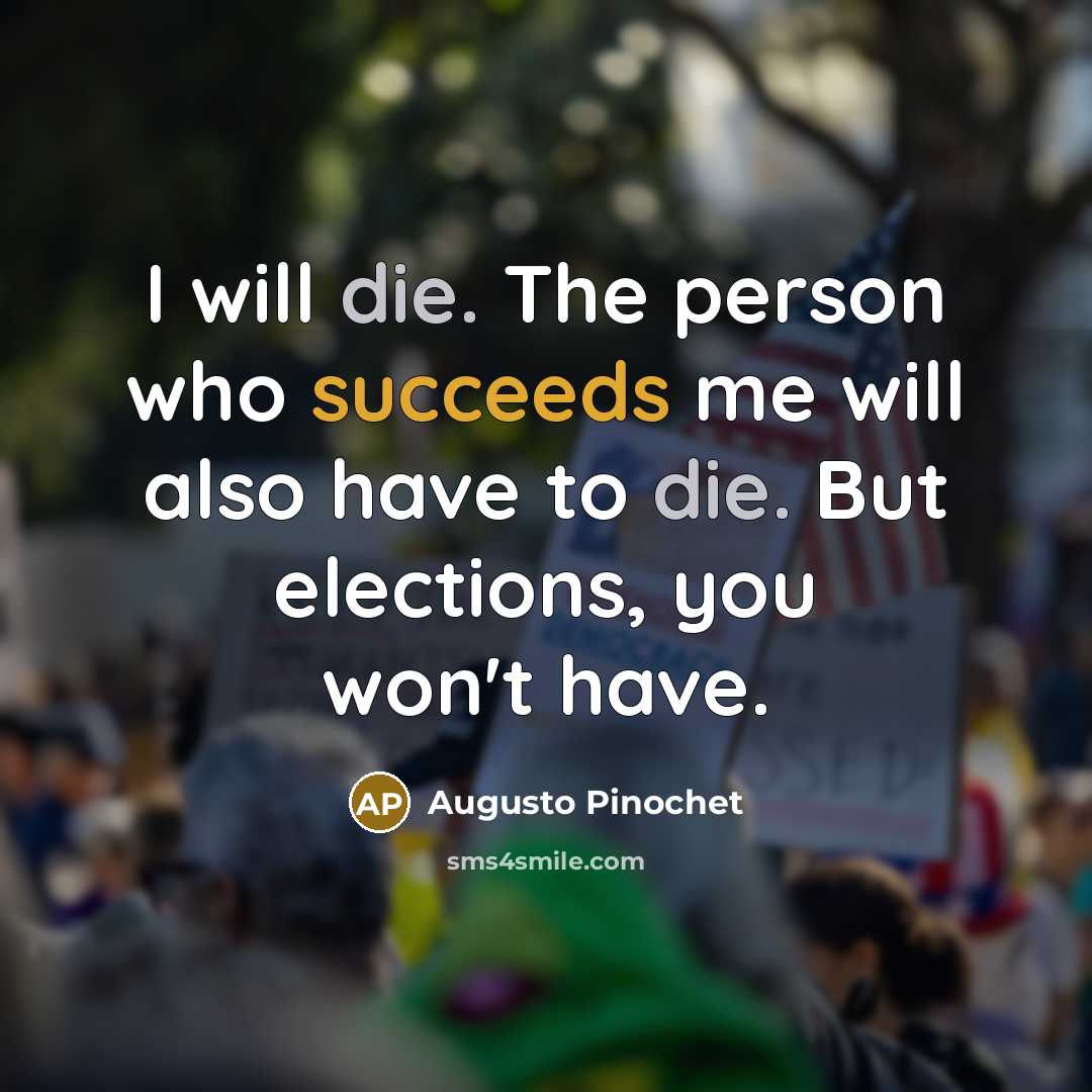 “I will die. The person who succeeds me will also…” quote by Augusto Pinochet