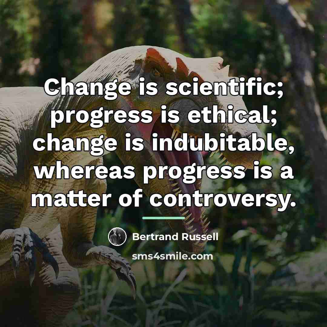 “Change is scientific; progress is ethical; change is indubitable, whereas…” quote by Bertrand Russell