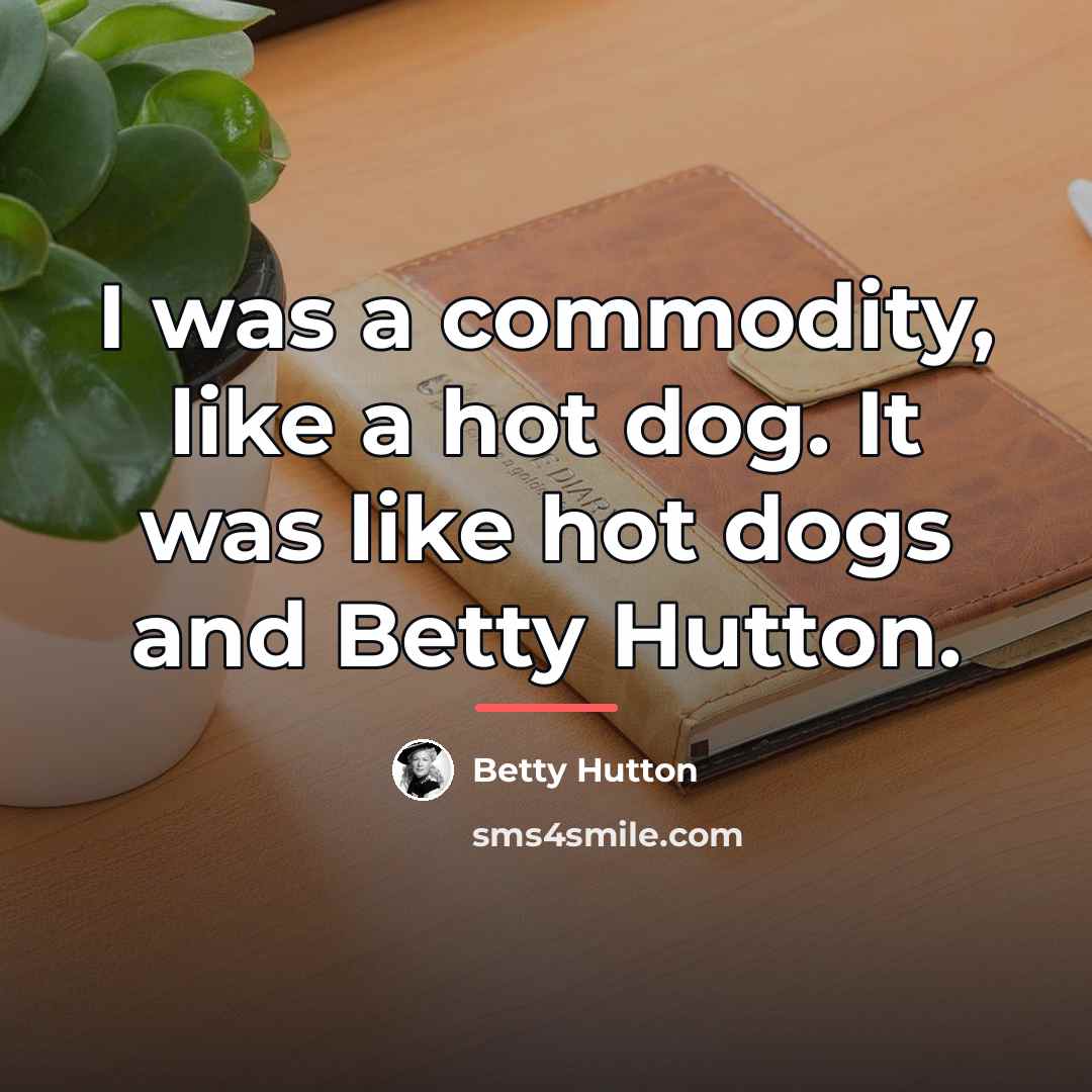 “I was a commodity, like a hot dog. It was…” quote by Betty Hutton