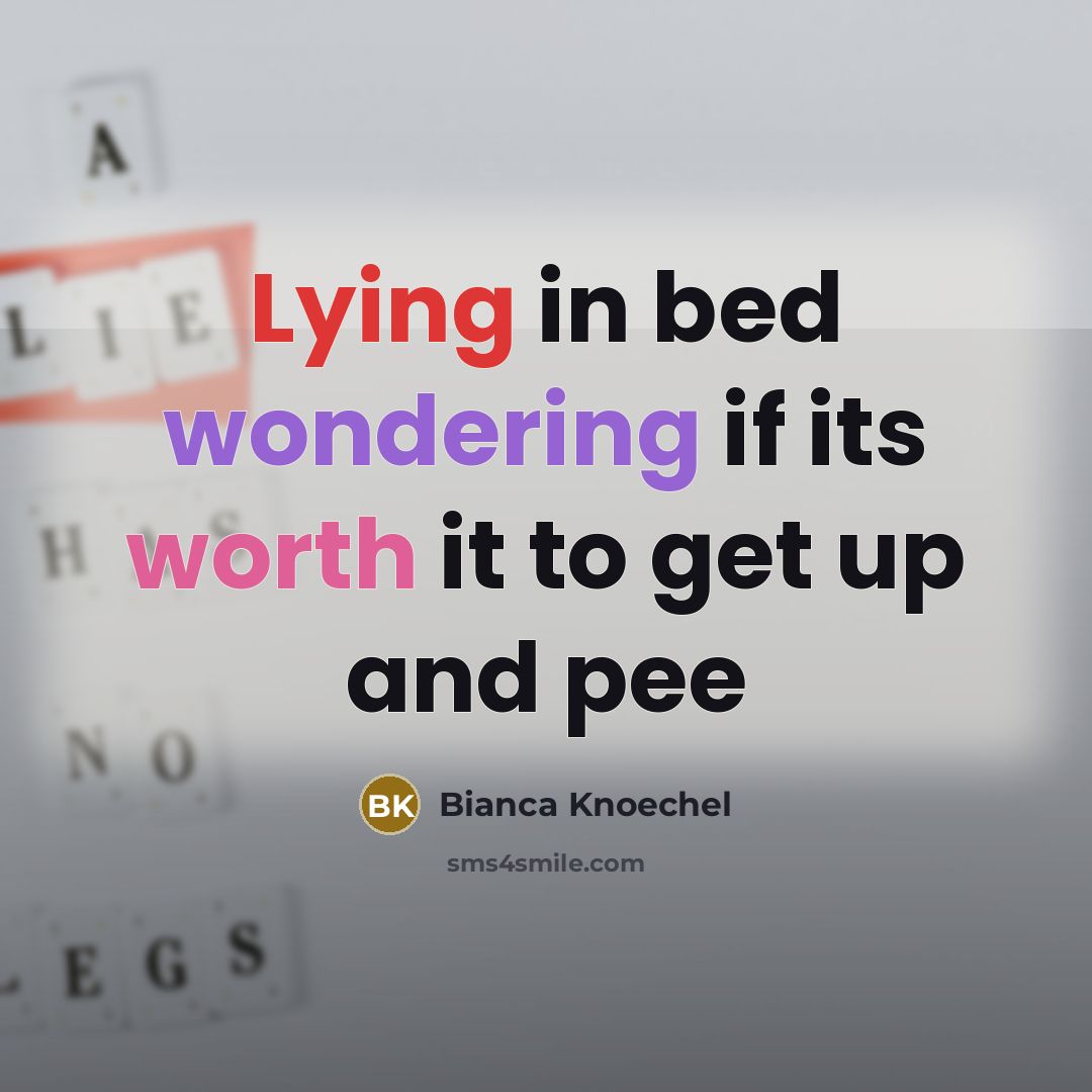 “Lying in bed wondering if its worth it to get up and pee” quote by Bianca Knoechel
