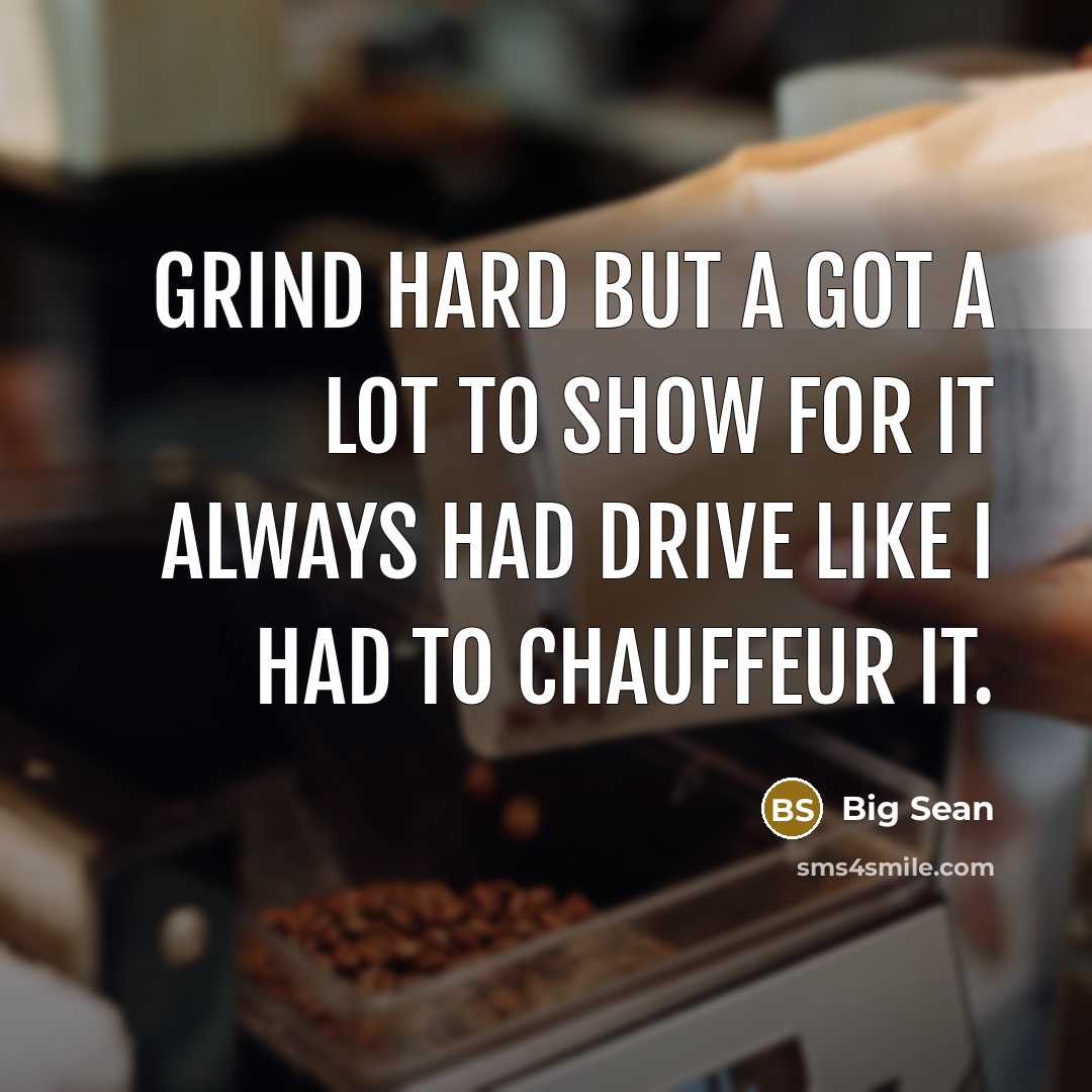 “Grind hard but a got a lot to show for it Always had drive like I had to chauffeur it.” quote by Big Sean