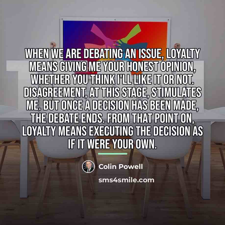 “When we are debating an issue, loyalty means giving me…” quote by Colin Powell
