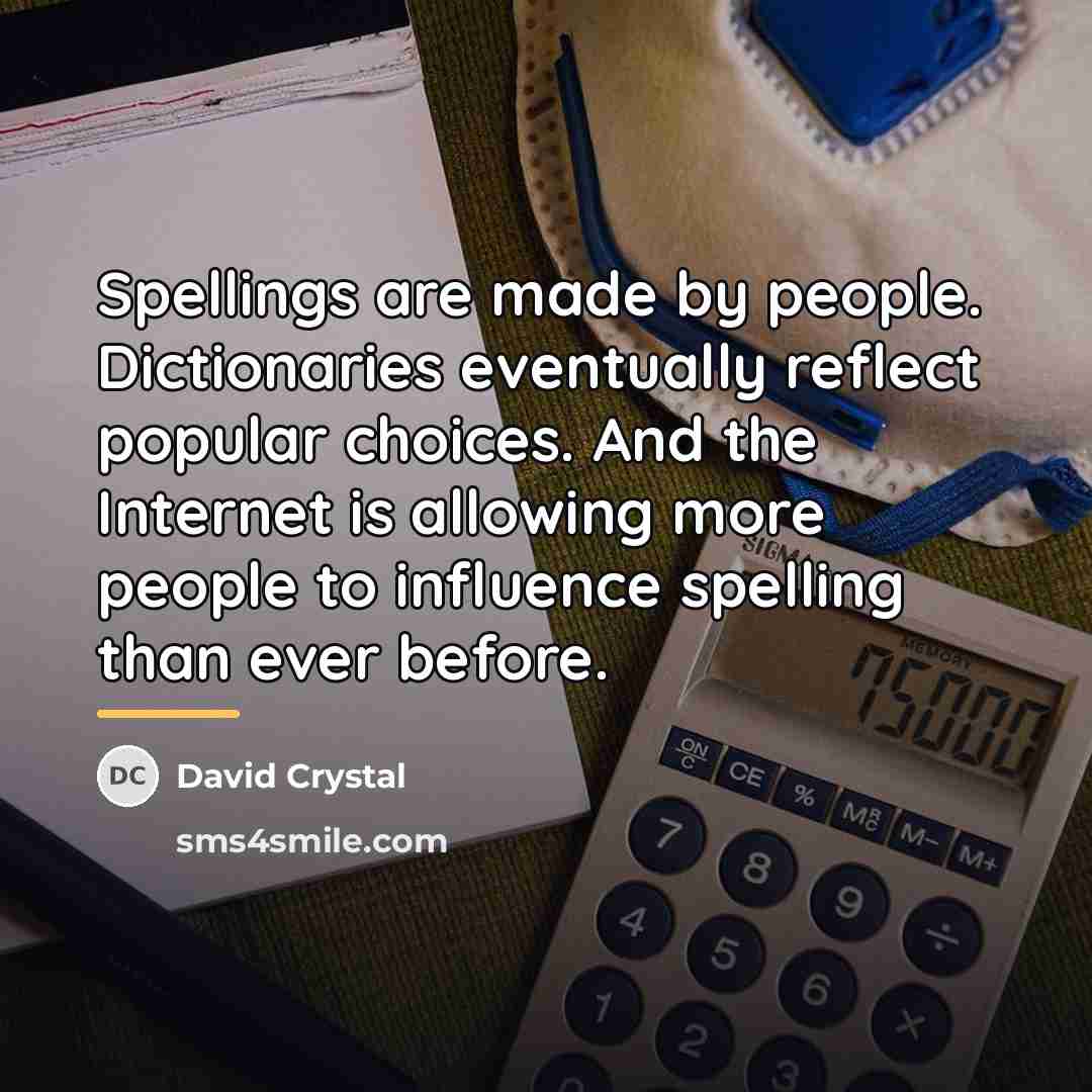 “Spellings are made by people. Dictionaries eventually reflect popular choices.…” quote by David Crystal