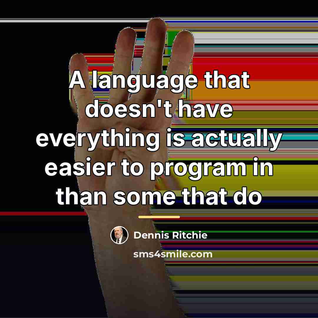“A language that doesn't have everything is actually easier to…” quote by Dennis Ritchie