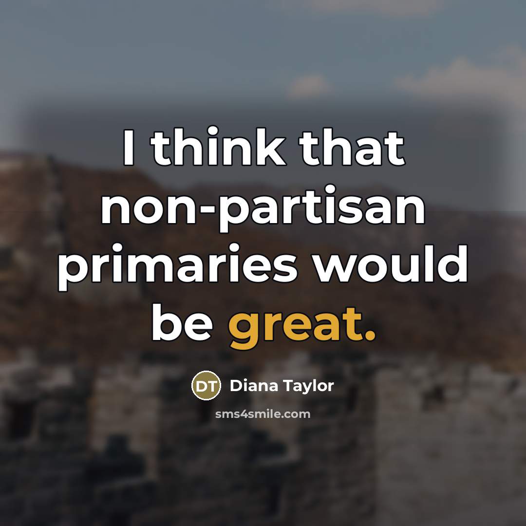 “I think that non-partisan primaries would be great.…” quote by Diana Taylor