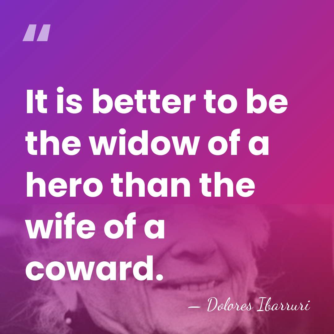 It is better to be the widow of a hero than the&hellip; - Dolores Ibarruri