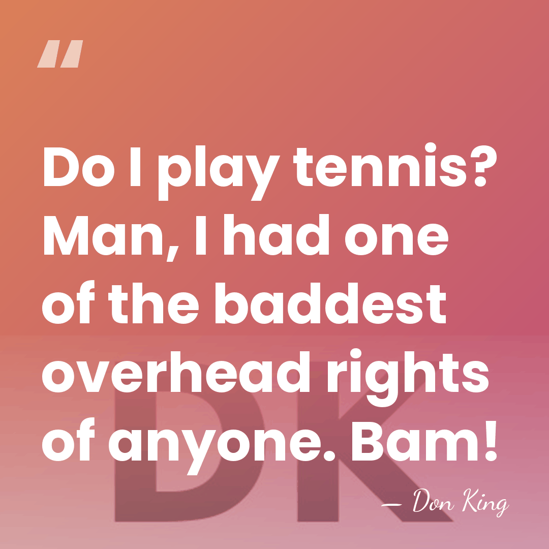 Do I play tennis? Man, I had one of the baddest overhead&hellip; - Don King