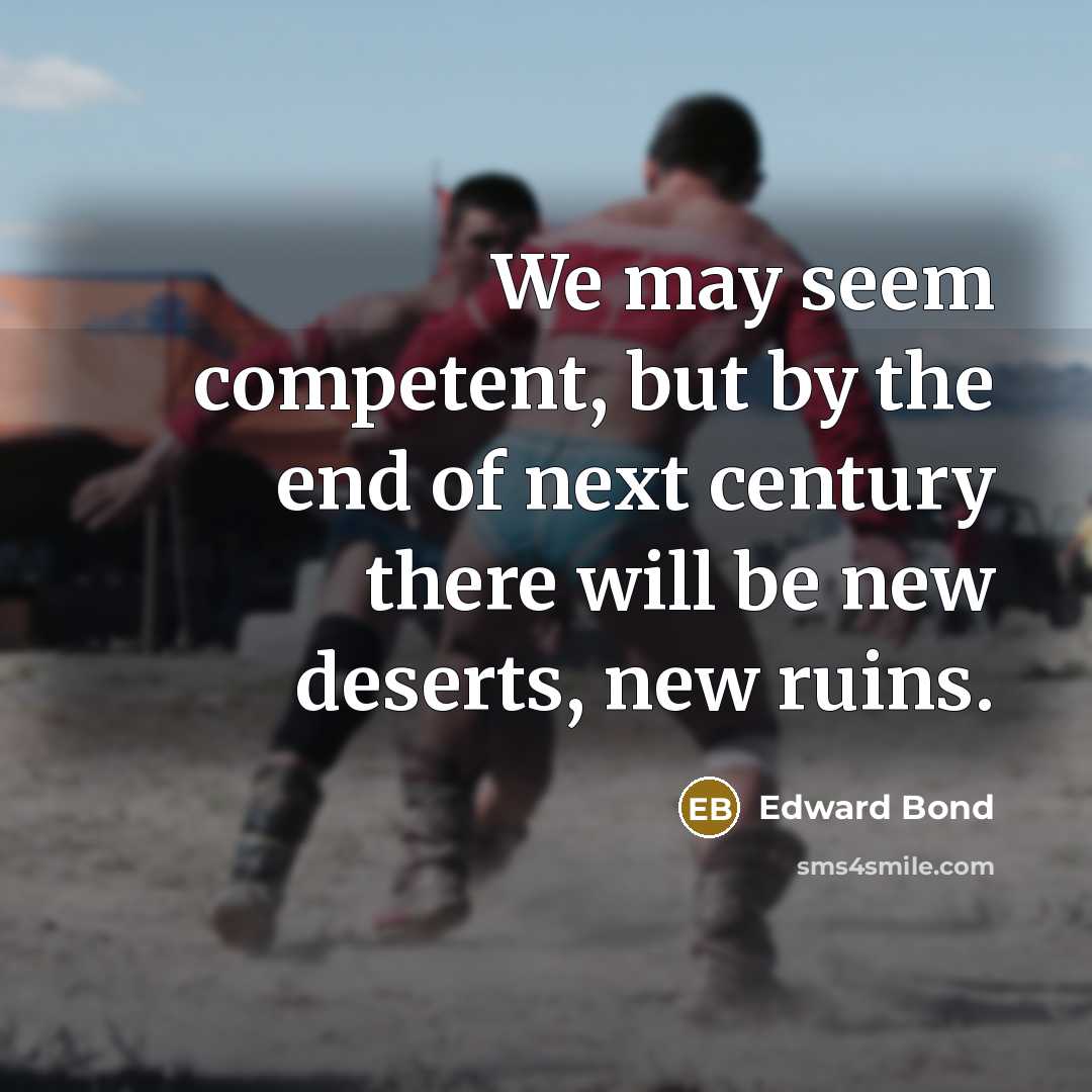 “We may seem competent, but by the end of next…” quote by Edward Bond
