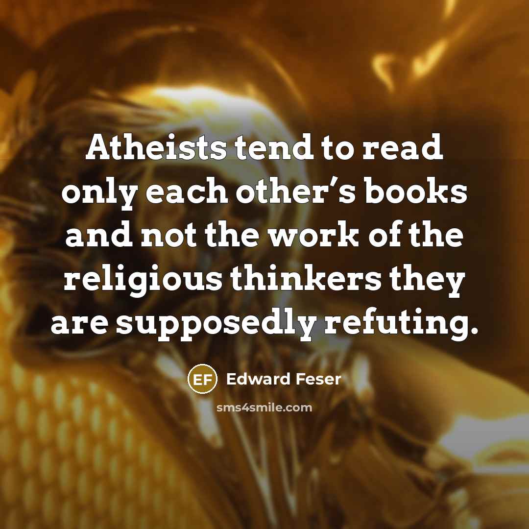 “Atheists tend to read only each other’s books and not…” quote by Edward Feser