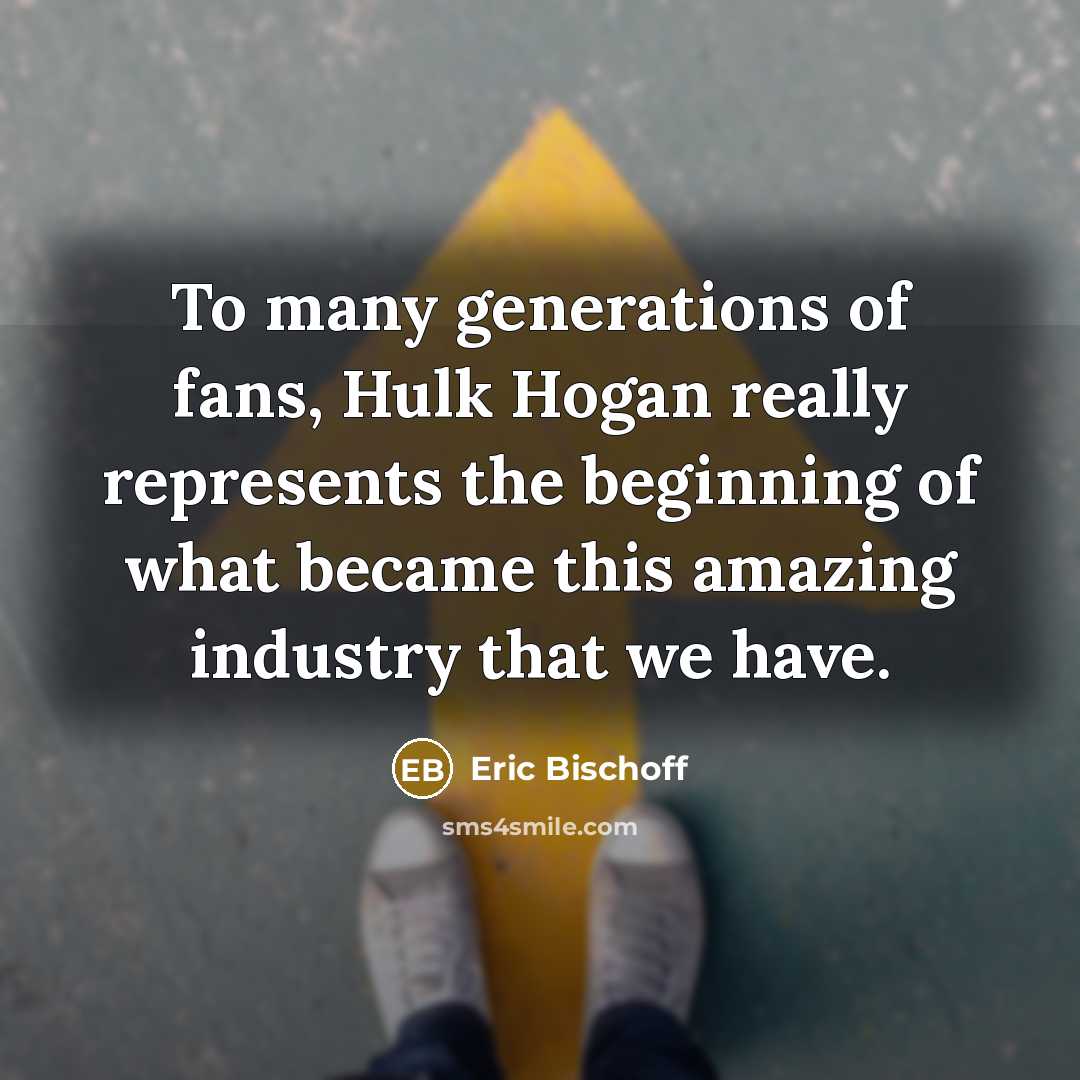 “To many generations of fans, Hulk Hogan really represents the…” quote by Eric Bischoff
