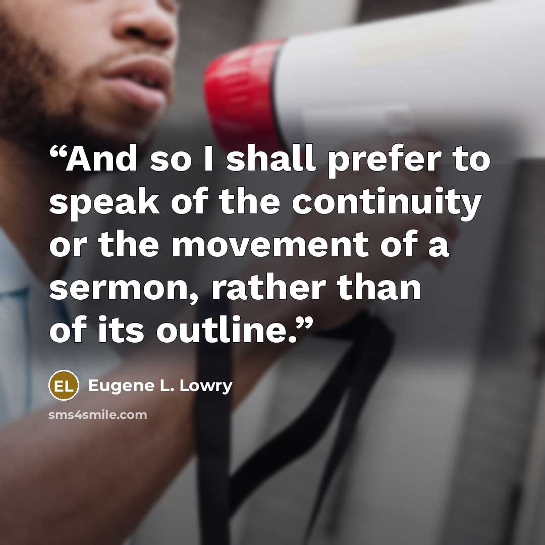 “And so I shall prefer to speak of the continuity or the movement of a sermon, rather than of its outline.” quote by Eugene L. Lowry