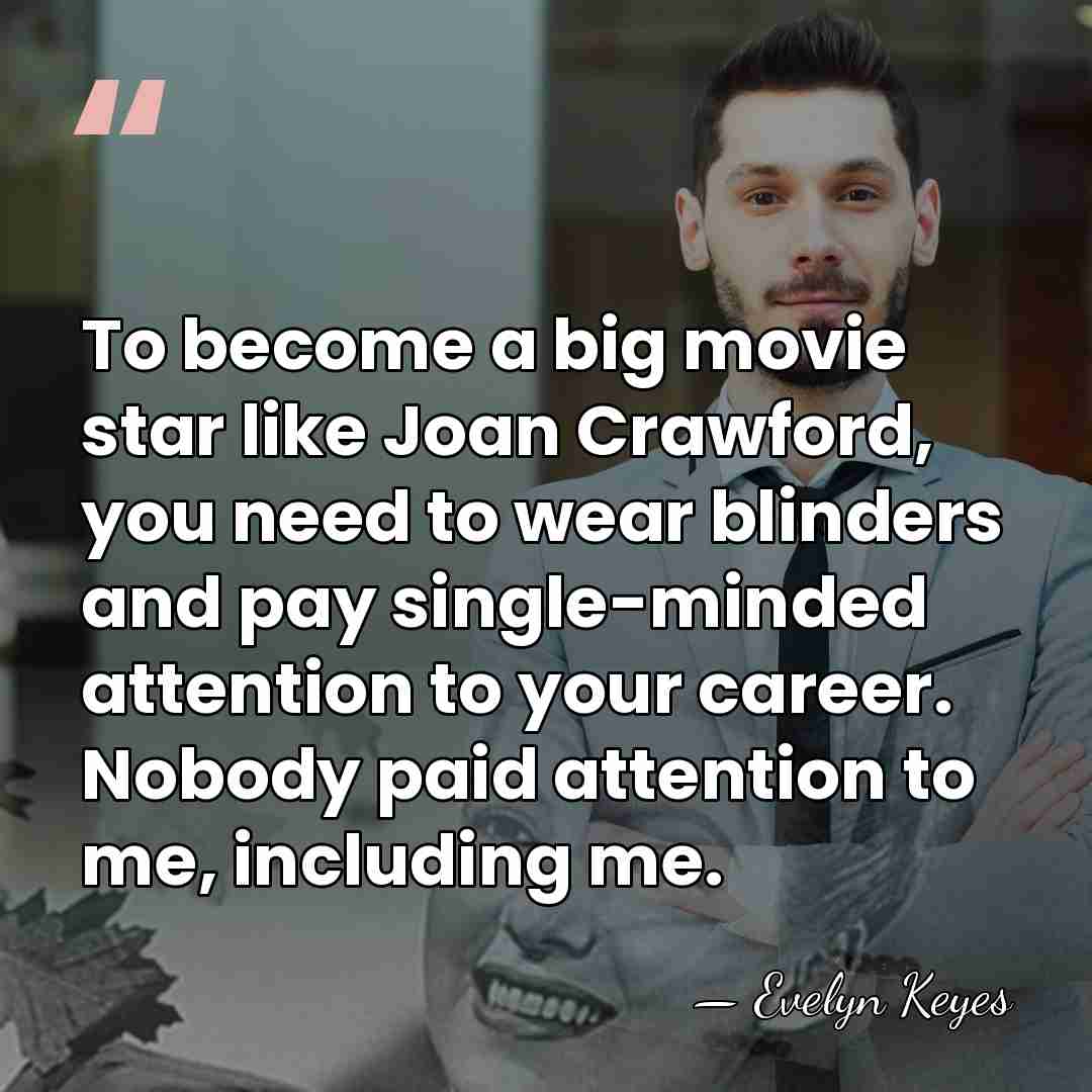 To become a big movie star like Joan Crawford, you need to&hellip; - Evelyn Keyes
