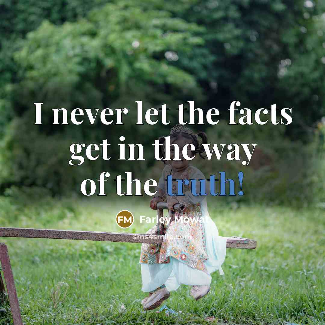 “I never let the facts get in the way of…” quote by Farley Mowat