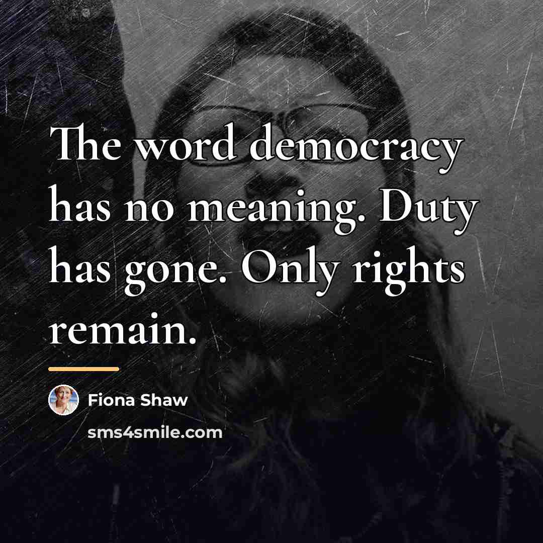 “The word democracy has no meaning. Duty has gone. Only…” quote by Fiona Shaw