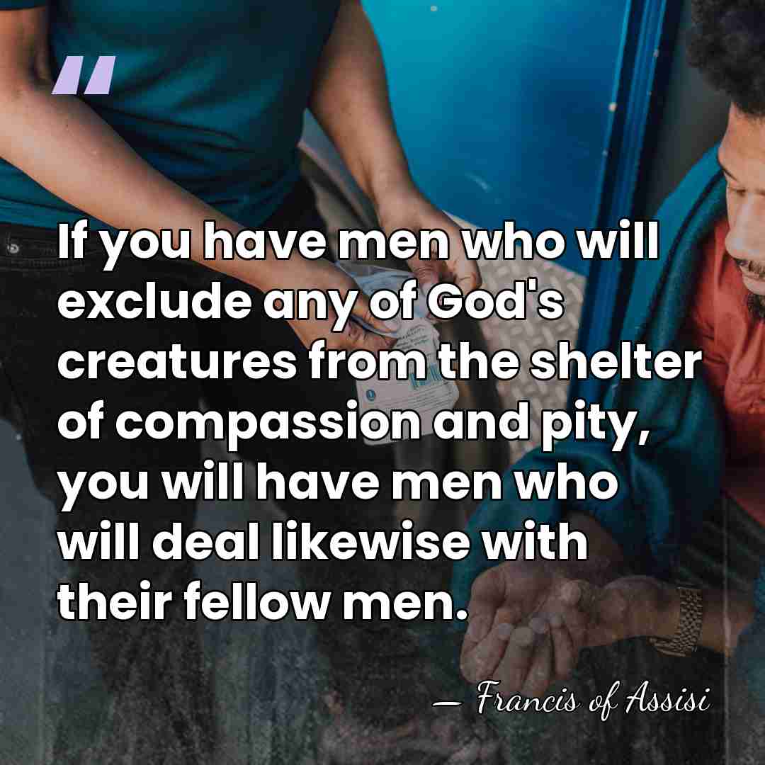 If you have men who will exclude any of God's creatures from&hellip; - Francis of Assisi