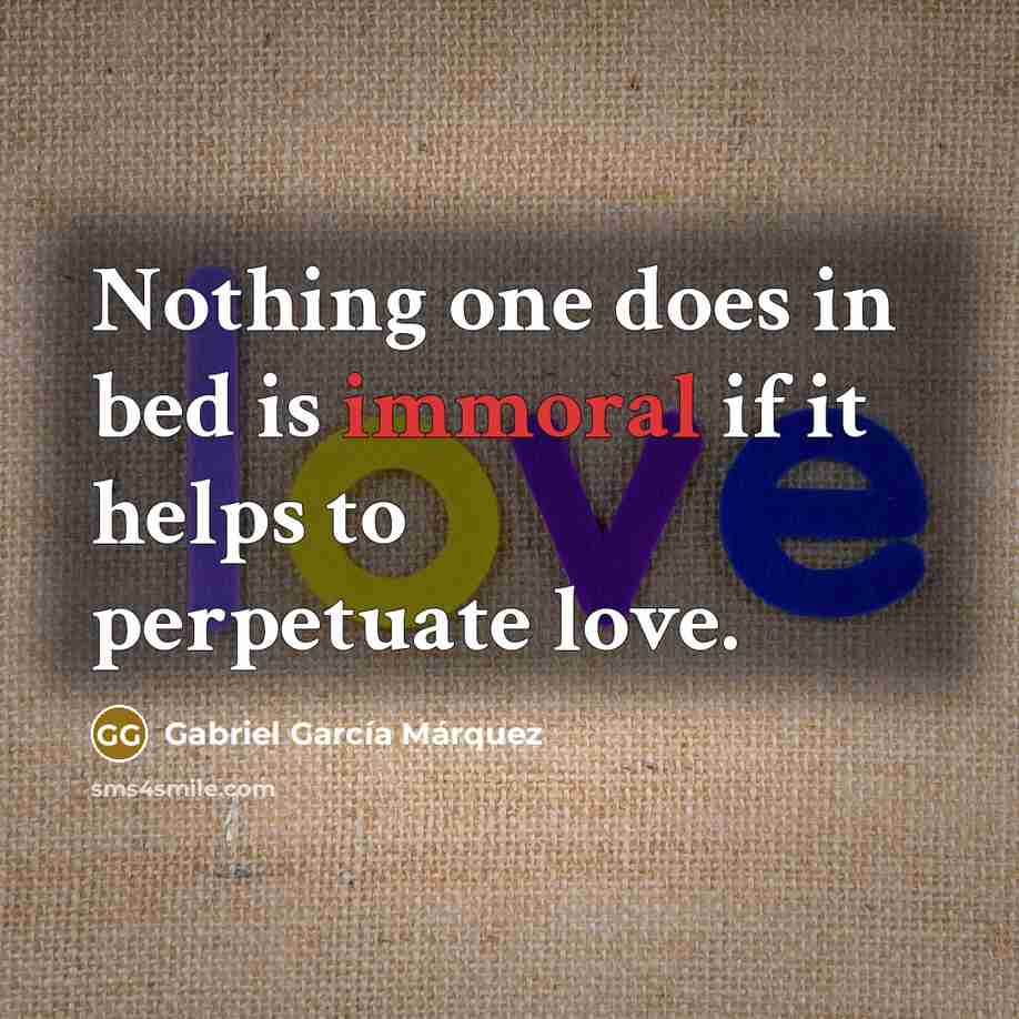 “Nothing one does in bed is immoral if it helps…” quote by Gabriel Garcia Marquez