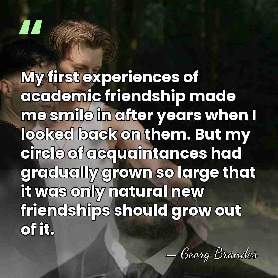 My first experiences of academic friendship made me smile in after years&hellip; - Georg Brandes