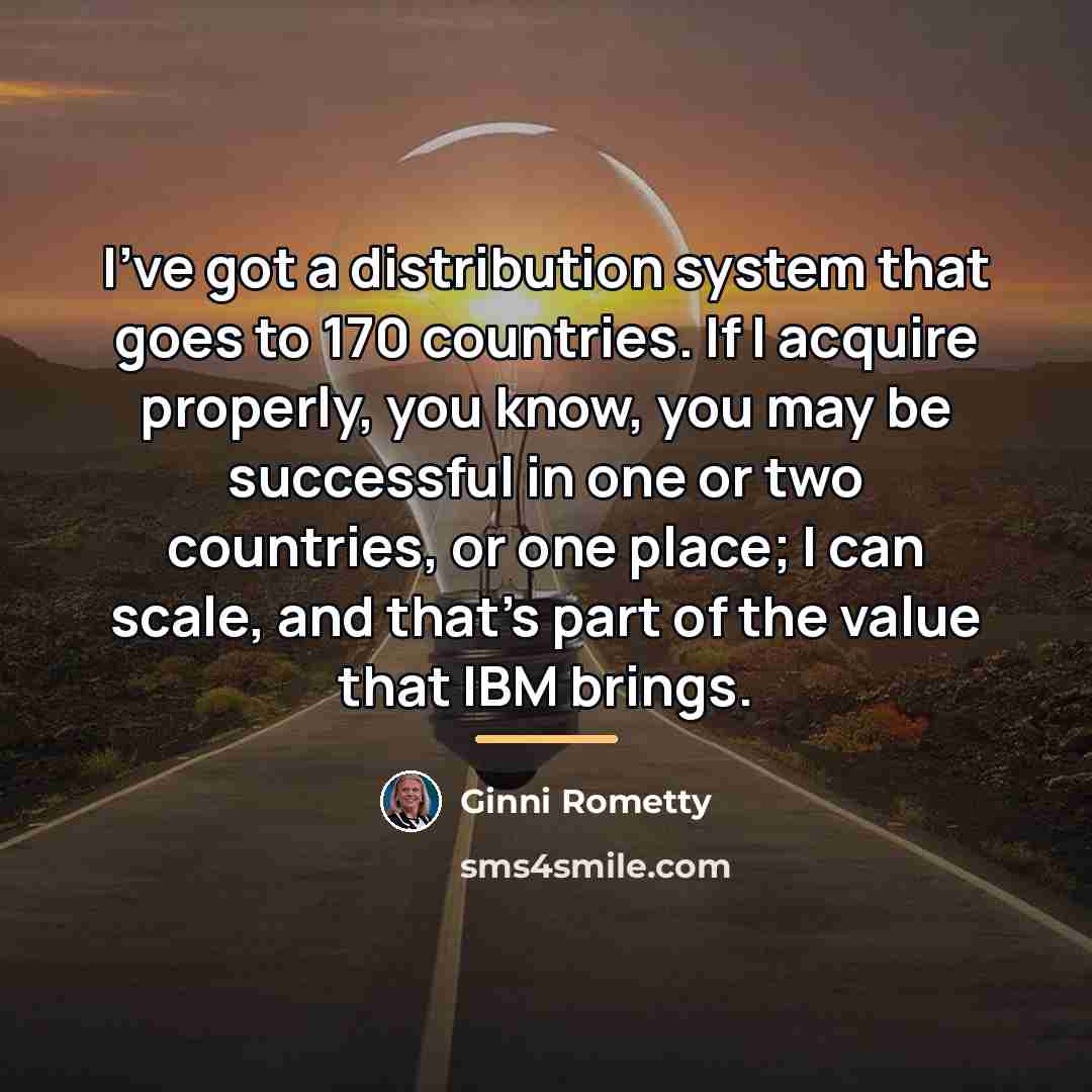 “I've got a distribution system that goes to 170 countries.…” quote by Ginni Rometty