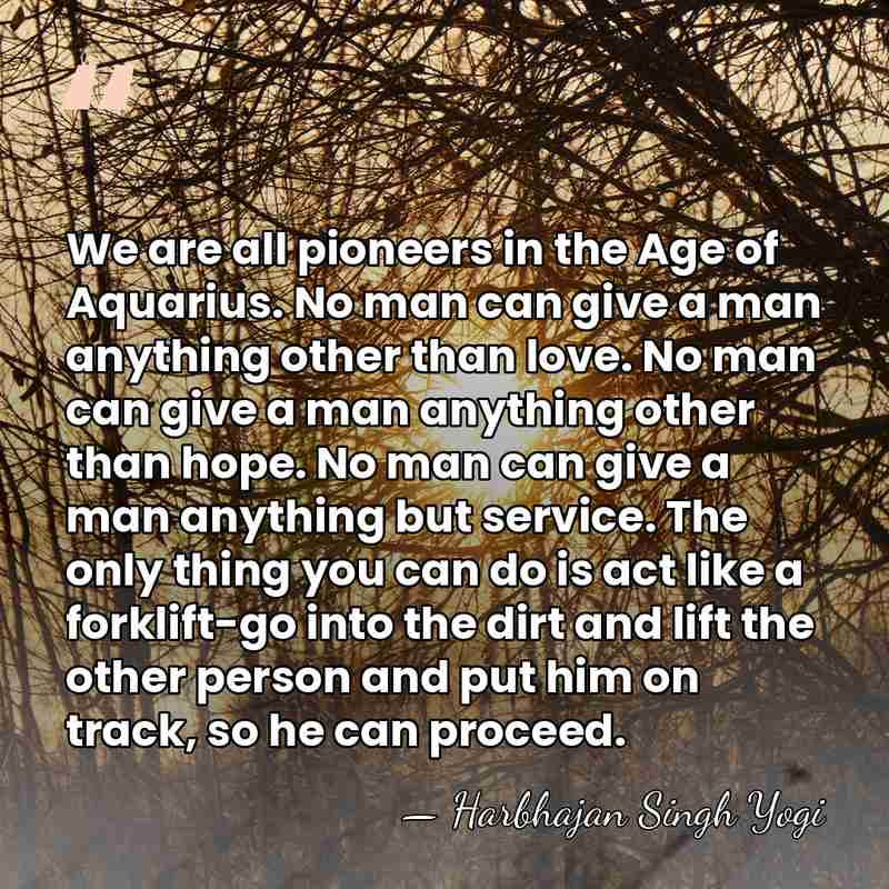 We are all pioneers in the Age of Aquarius. No man can&hellip; - Harbhajan Singh Yogi