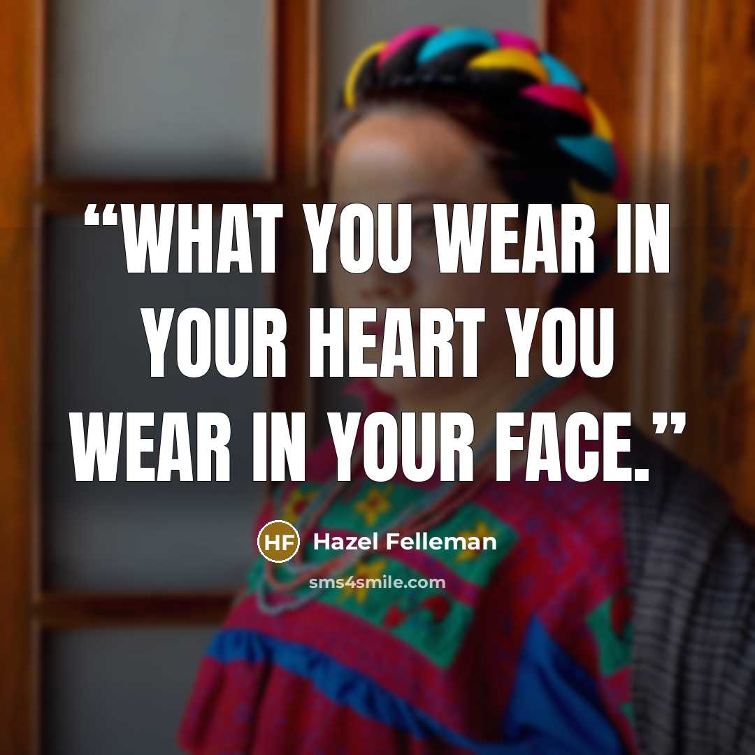 “What you wear in your heart you wear in your face.” quote by Hazel Felleman