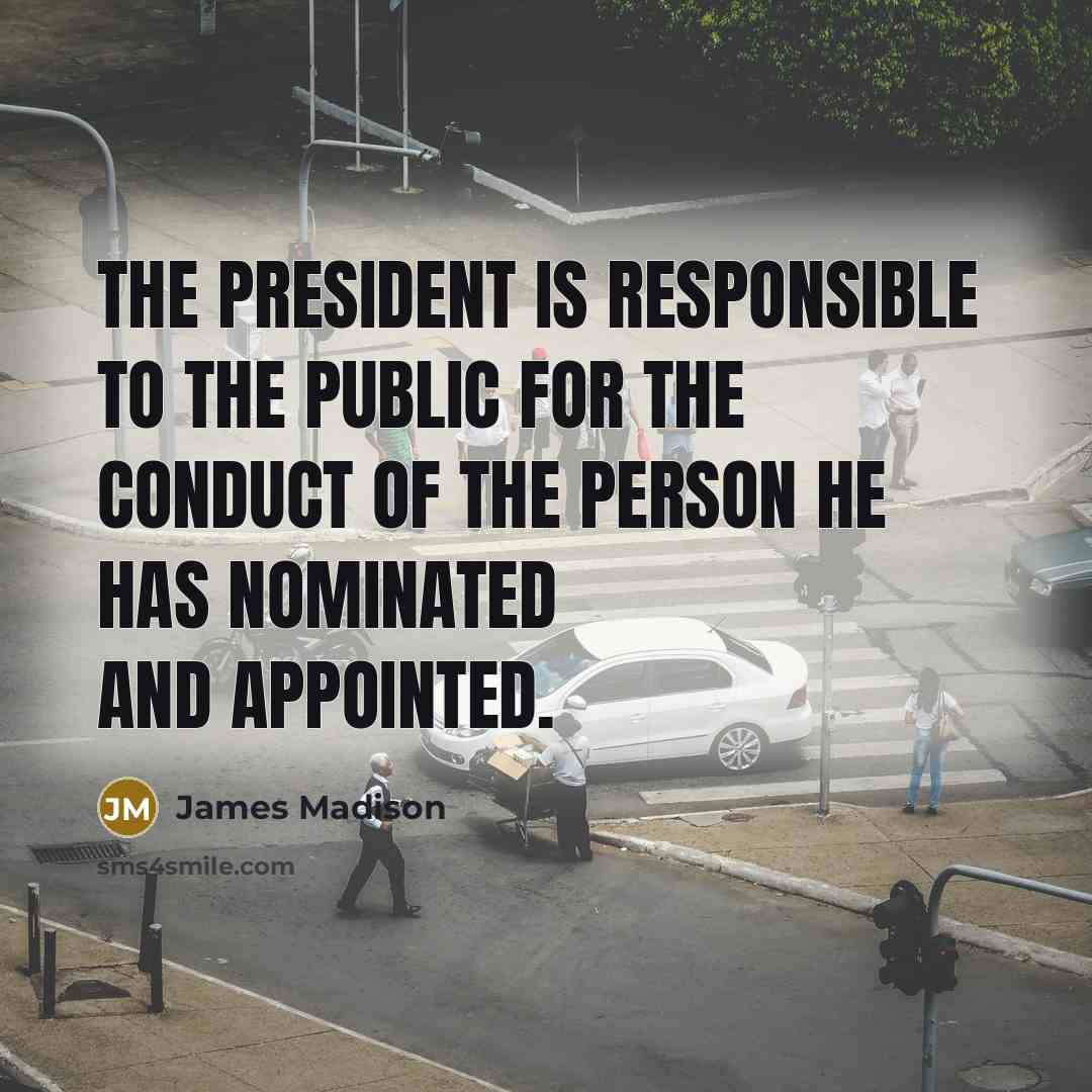 “The President is responsible to the public for the conduct…” quote by James Madison
