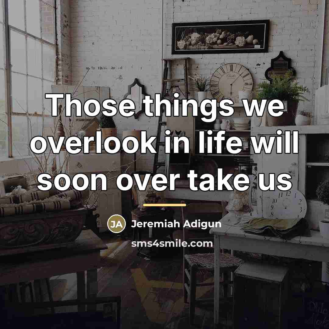 “Those things we overlook in life will soon over take…” quote by Jeremiah Adigun