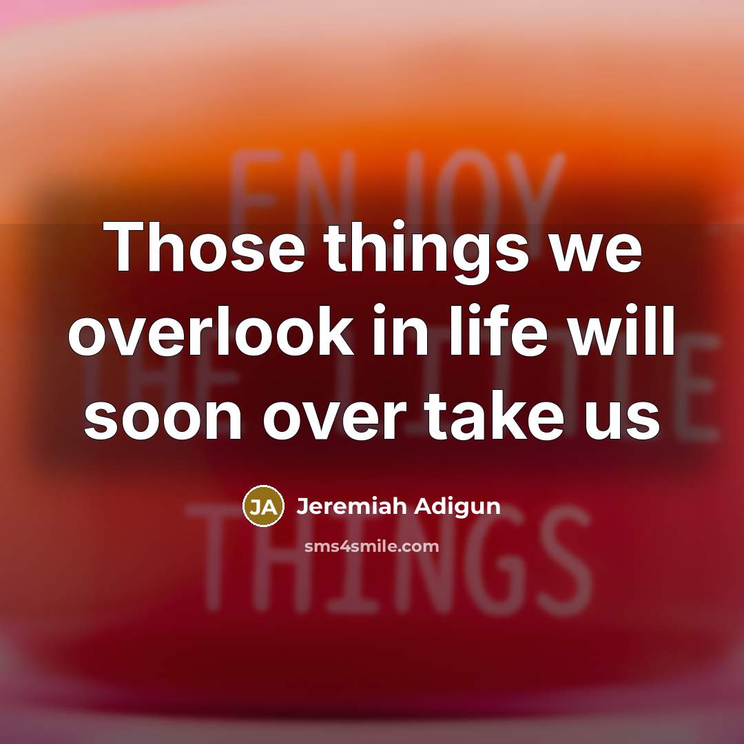 “Those things we overlook in life will soon over take us” quote by Jeremiah Adigun