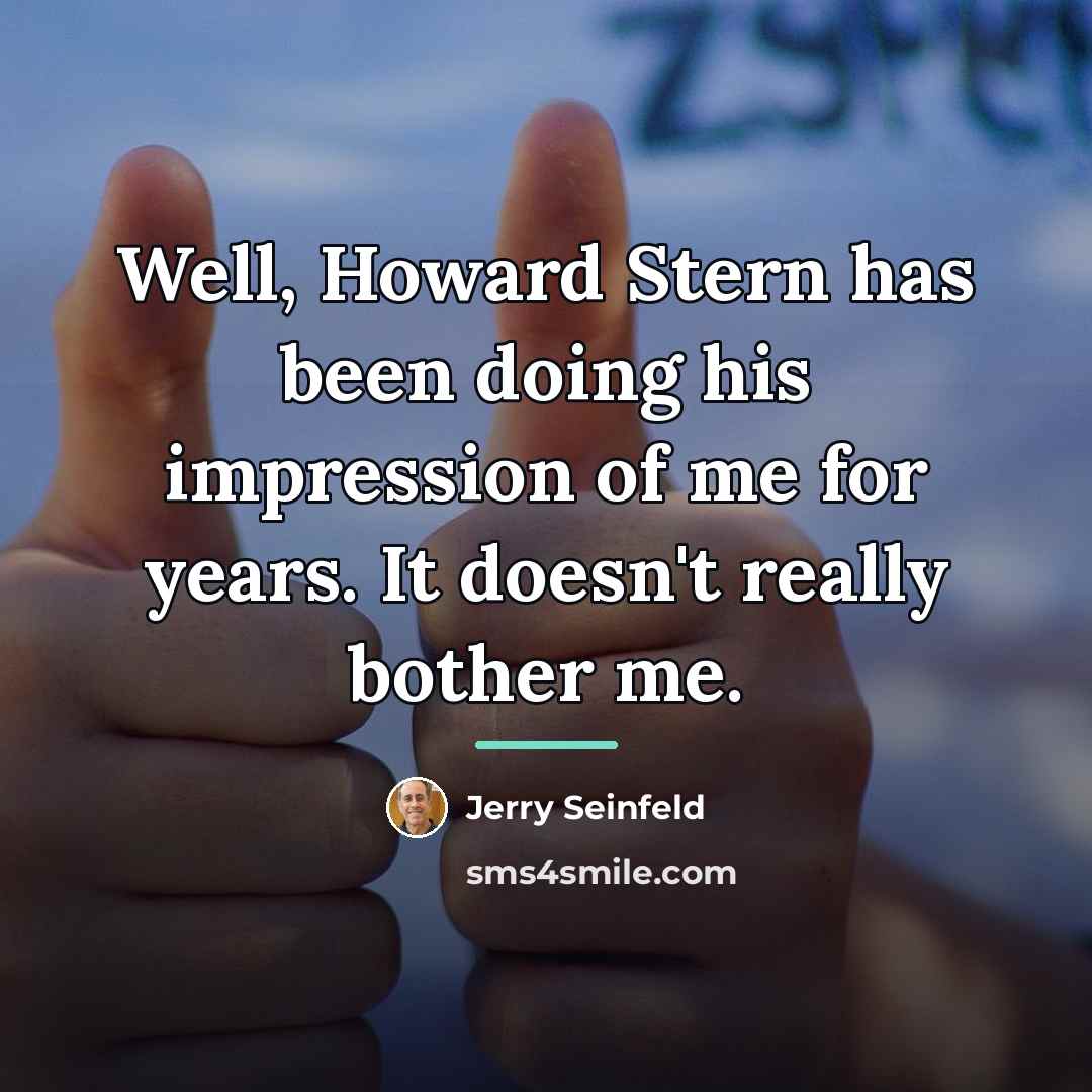 “Well, Howard Stern has been doing his impression of me…” quote by Jerry Seinfeld