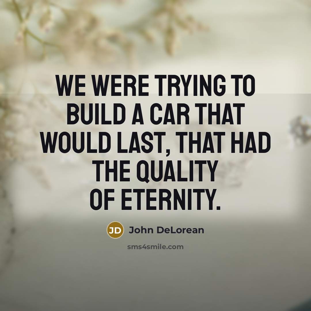 “We were trying to build a car that would last,…” quote by John DeLorean