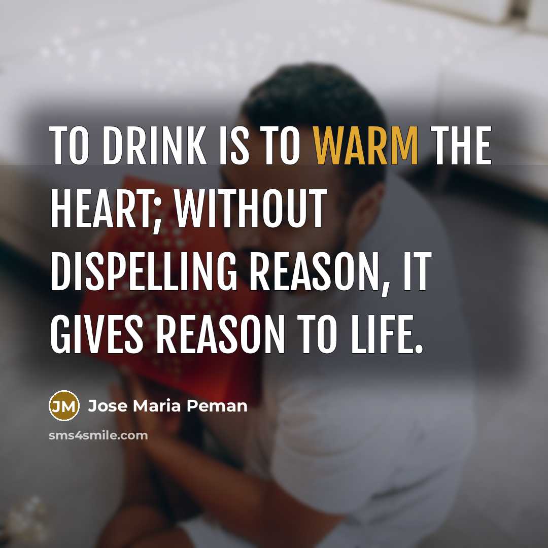 “To drink is to warm the heart; without dispelling reason,…” quote by Jose Maria Peman