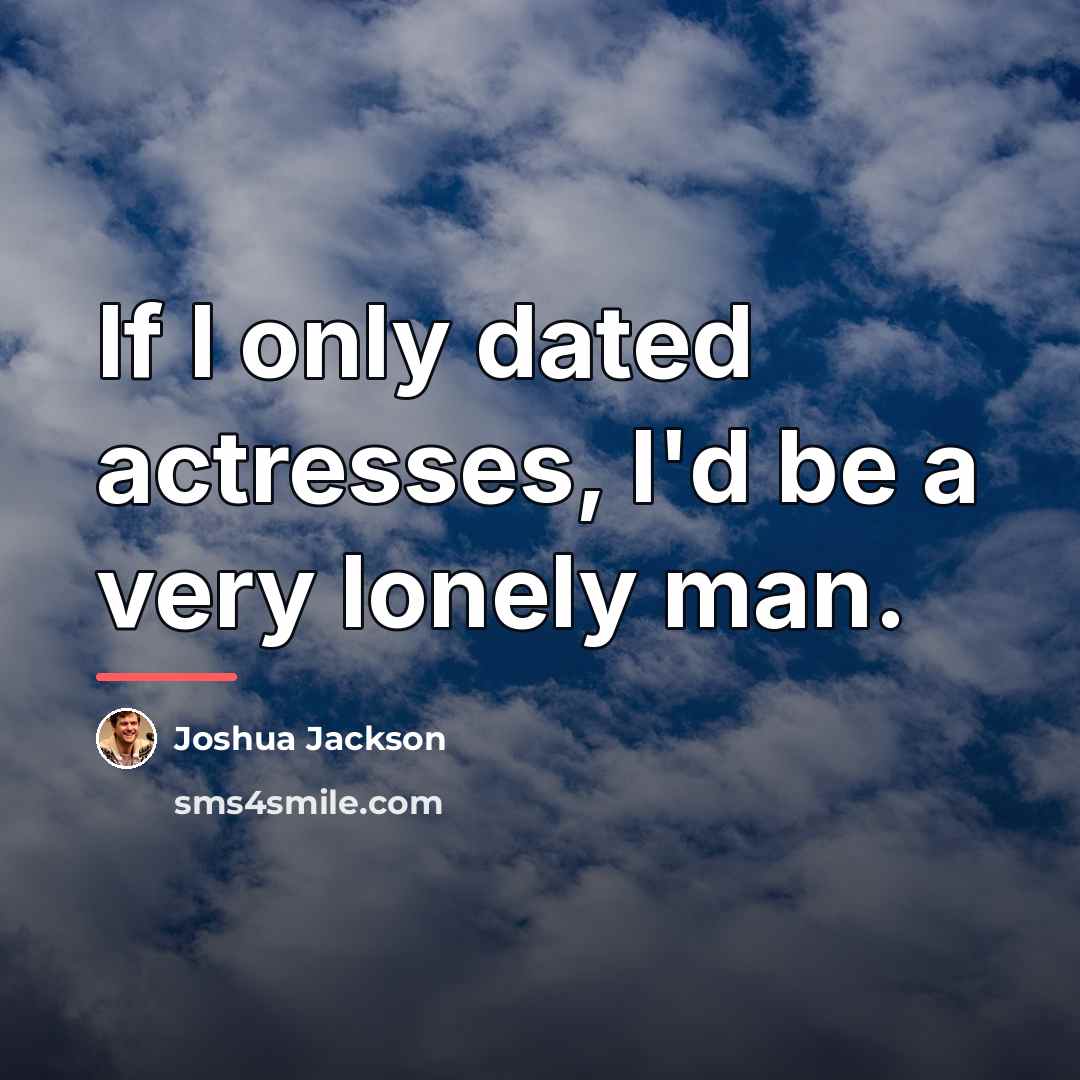 “If I only dated actresses, I'd be a very lonely…” quote by Joshua Jackson
