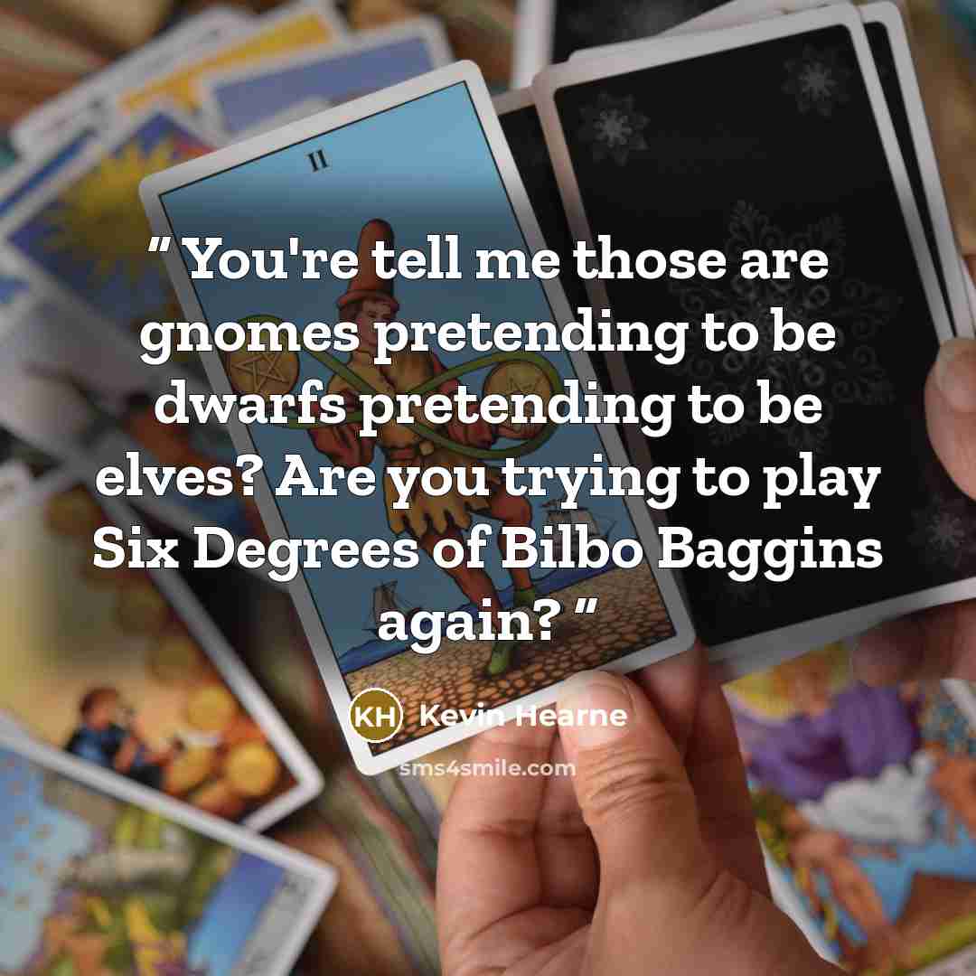 “You're tell me those are gnomes pretending to be dwarfs pretending to be elves? Are you trying to play Six Degrees of Bilbo Baggins again?” quote by Kevin Hearne