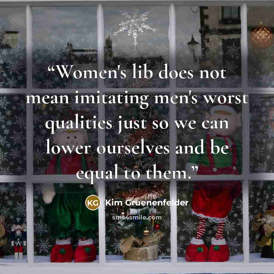 “Women's lib does not mean imitating men's worst qualities just so we can lower ourselves and be equal to them.” quote by Kim Gruenenfelder