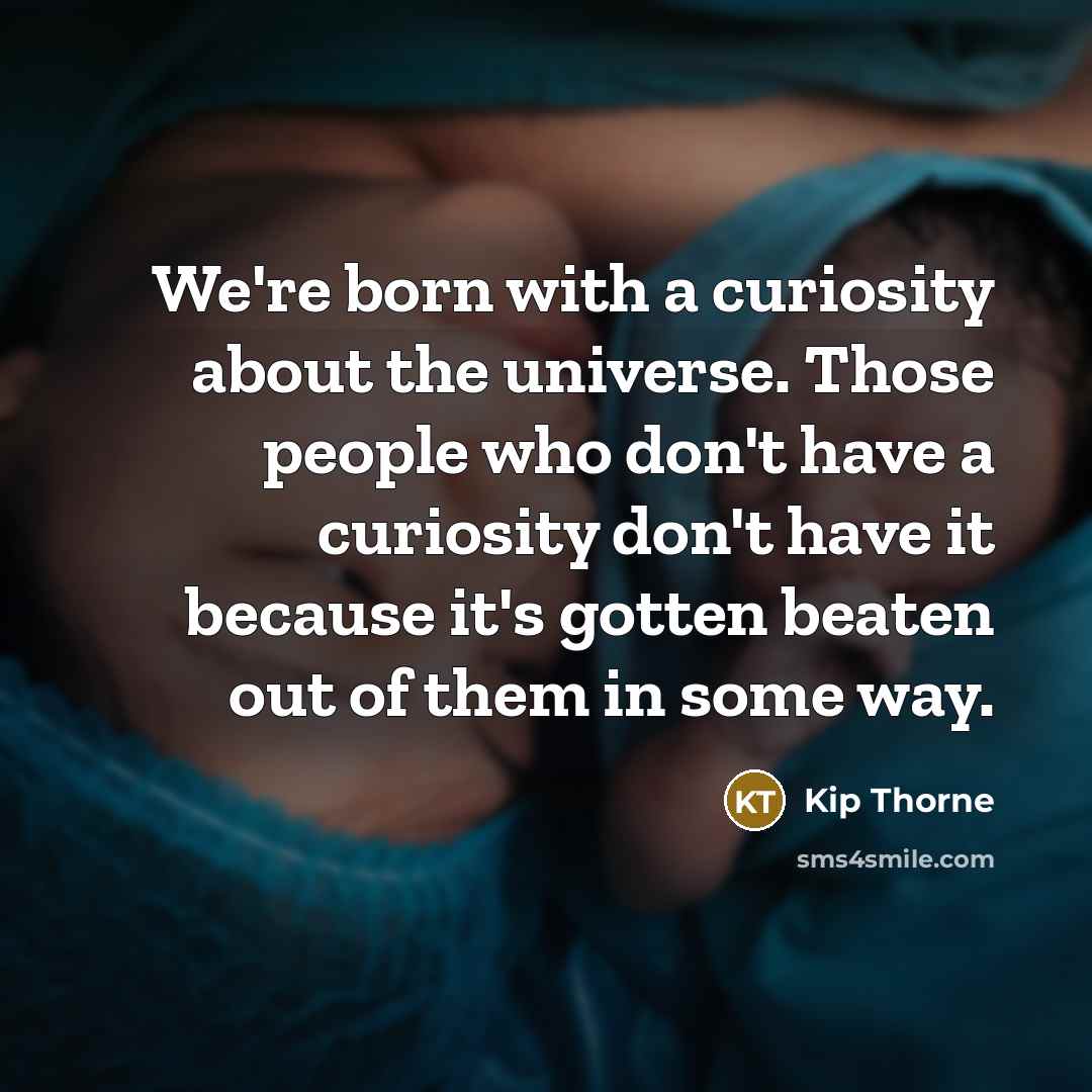 “We're born with a curiosity about the universe. Those people…” quote by Kip Thorne