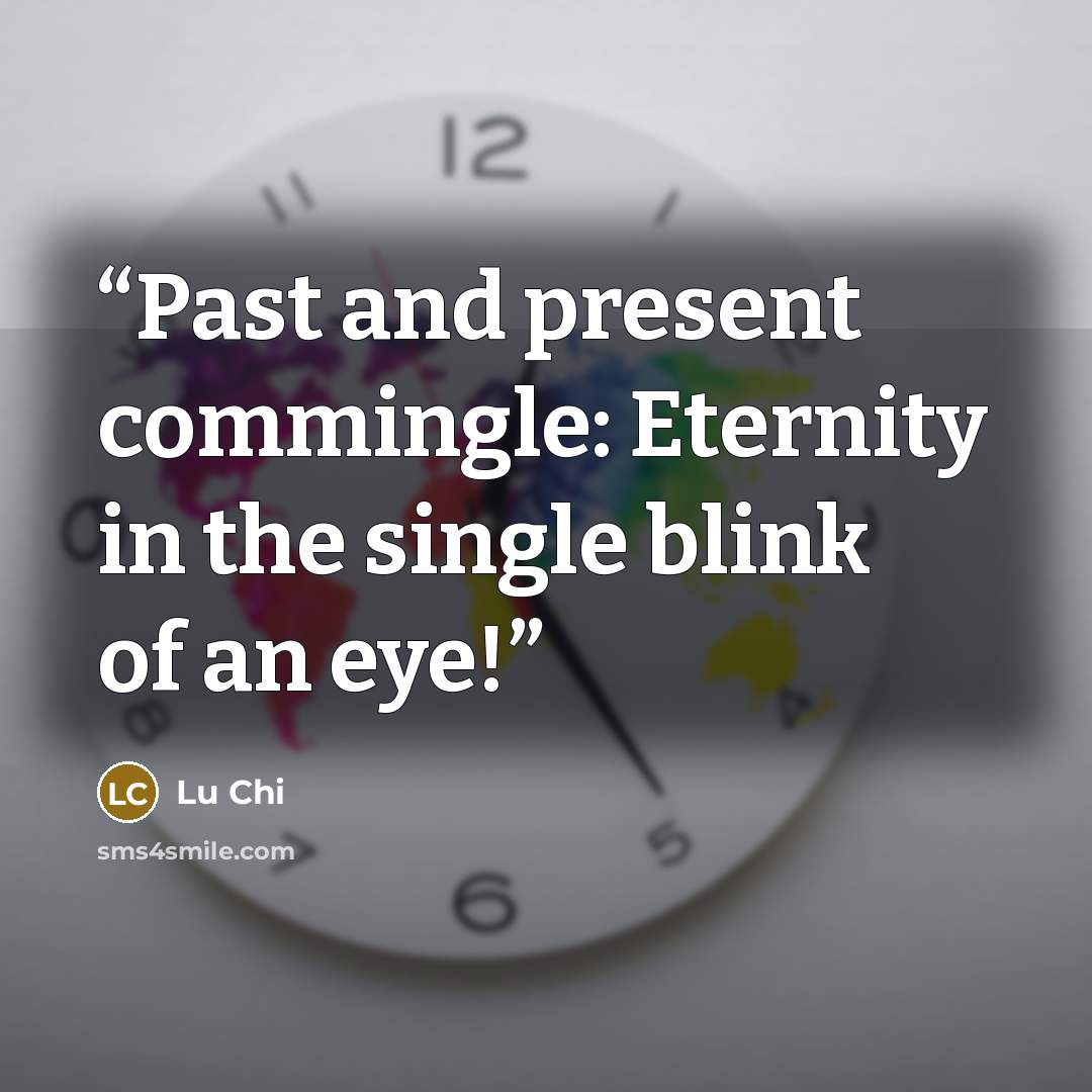 “Past and present commingle: Eternity in the single blink of an eye!” quote by Lu Chi