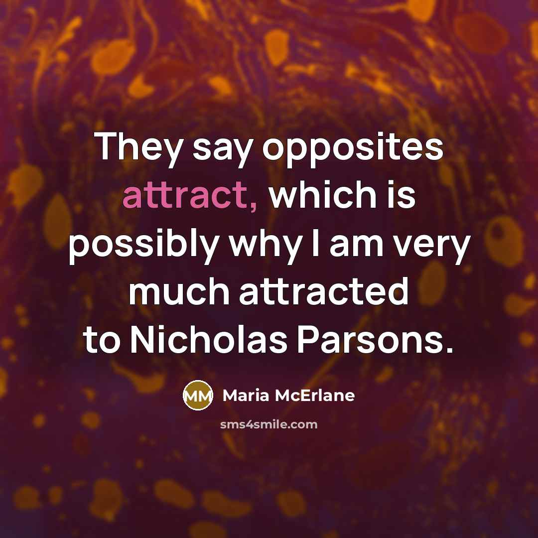 “They say opposites attract, which is possibly why I am very much attracted to Nicholas Parsons.” quote by Maria McErlane