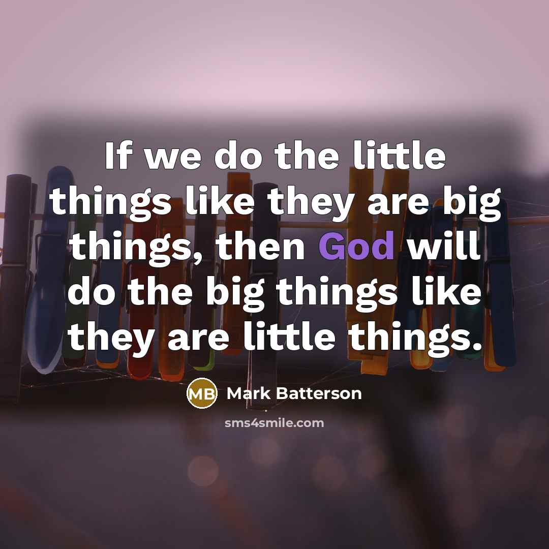 “If we do the little things like they are big…” quote by Mark Batterson