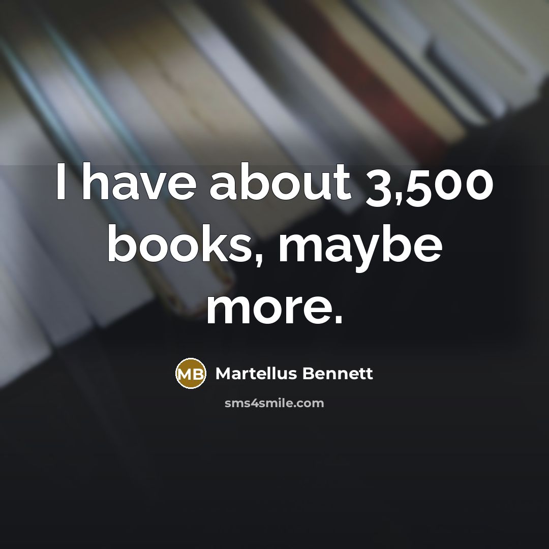 “I have about 3,500 books, maybe more.…” quote by Martellus Bennett