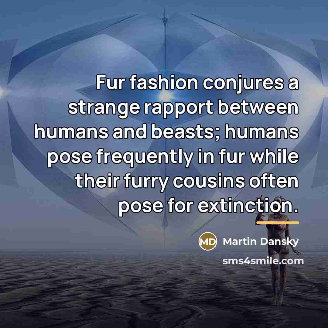 “Fur fashion conjures a strange rapport between humans and beasts;…” quote by Martin Dansky