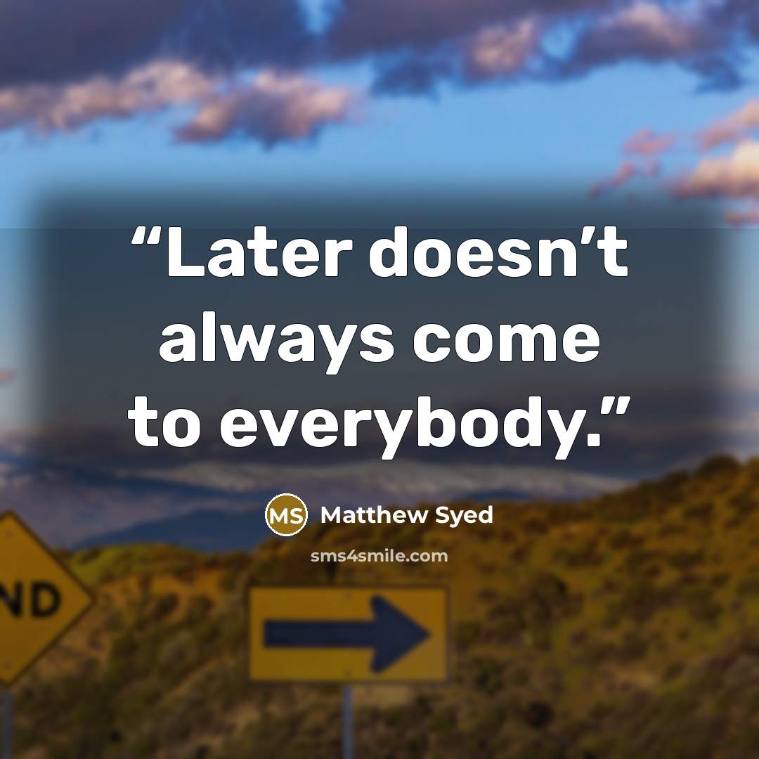 “Later doesn’t always come to everybody.” quote by Matthew Syed