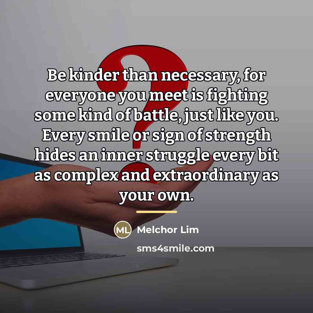 “Be kinder than necessary, for everyone you meet is fighting…” quote by Melchor Lim