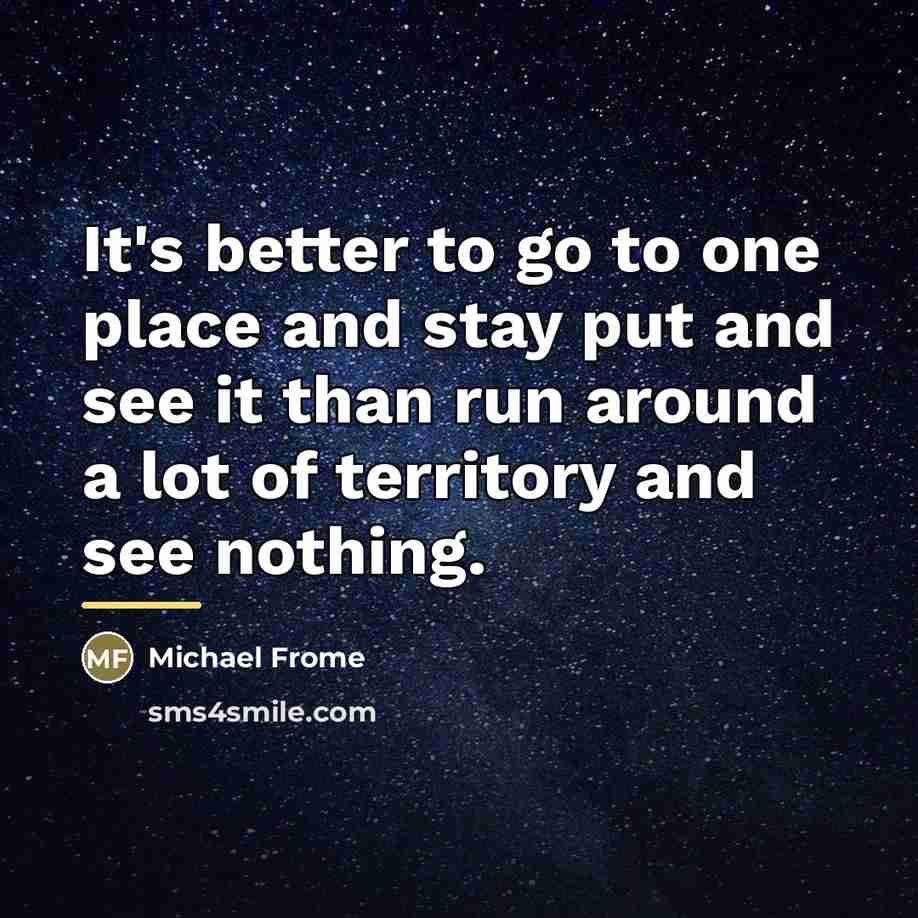 “It's better to go to one place and stay put…” quote by Michael Frome