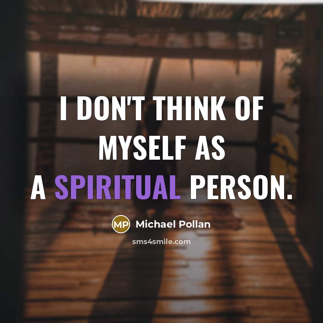“I don't think of myself as a spiritual person.…” quote by Michael Pollan