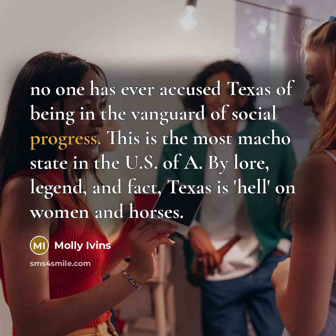 “no one has ever accused Texas of being in the…” quote by Molly Ivins