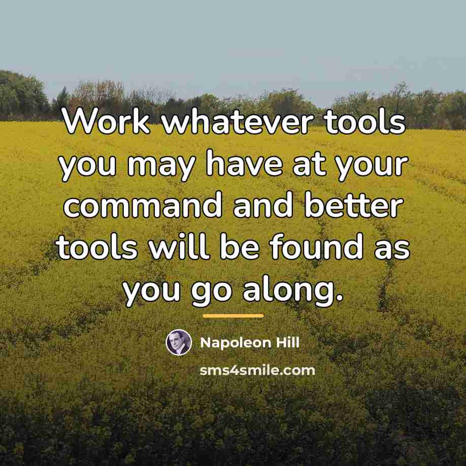 “Work whatever tools you may have at your command and…” quote by Napoleon Hill